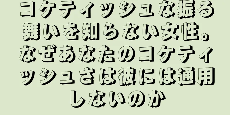 コケティッシュな振る舞いを知らない女性。なぜあなたのコケティッシュさは彼には通用しないのか