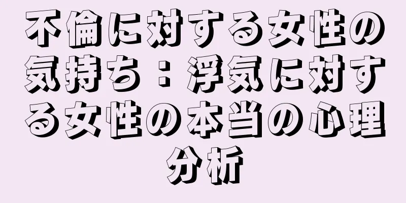不倫に対する女性の気持ち：浮気に対する女性の本当の心理分析