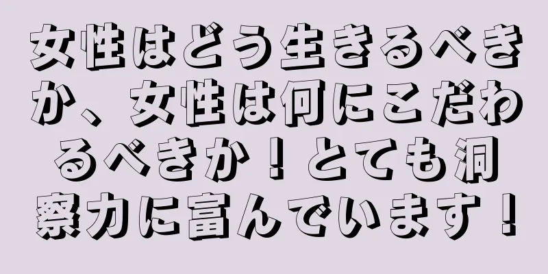 女性はどう生きるべきか、女性は何にこだわるべきか！とても洞察力に富んでいます！