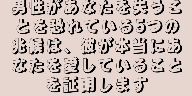 男性があなたを失うことを恐れている5つの兆候は、彼が本当にあなたを愛していることを証明します