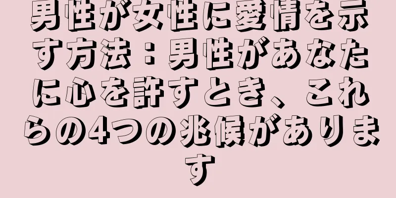 男性が女性に愛情を示す方法：男性があなたに心を許すとき、これらの4つの兆候があります