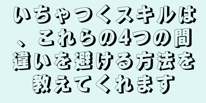 いちゃつくスキルは、これらの4つの間違いを避ける方法を教えてくれます