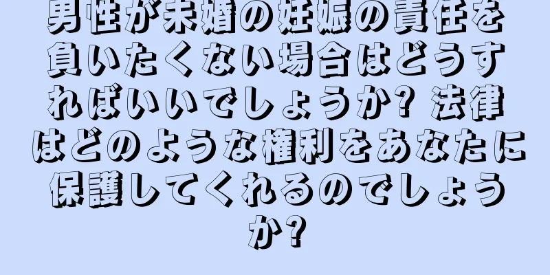男性が未婚の妊娠の責任を負いたくない場合はどうすればいいでしょうか? 法律はどのような権利をあなたに保護してくれるのでしょうか?