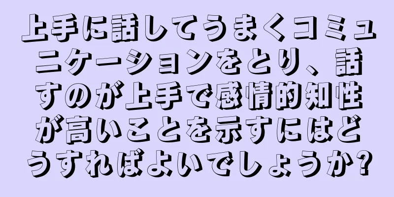 上手に話してうまくコミュニケーションをとり、話すのが上手で感情的知性が高いことを示すにはどうすればよいでしょうか?