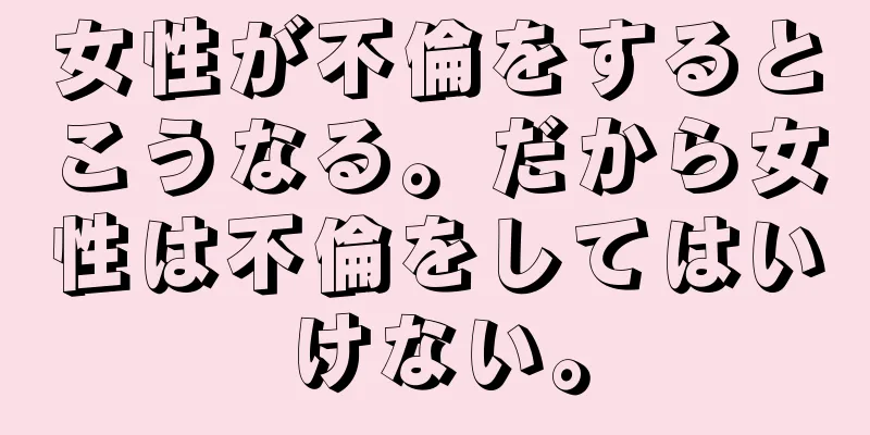 女性が不倫をするとこうなる。だから女性は不倫をしてはいけない。