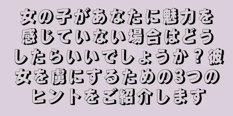 女の子があなたに魅力を感じていない場合はどうしたらいいでしょうか？彼女を虜にするための3つのヒントをご紹介します