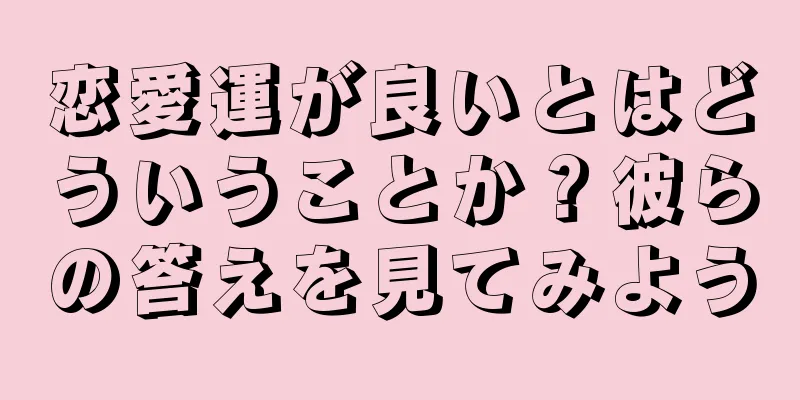 恋愛運が良いとはどういうことか？彼らの答えを見てみよう