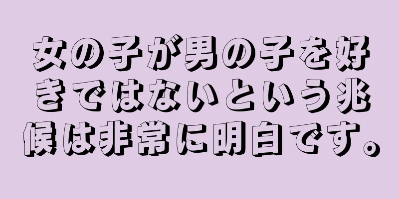 女の子が男の子を好きではないという兆候は非常に明白です。