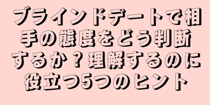 ブラインドデートで相手の態度をどう判断するか？理解するのに役立つ5つのヒント