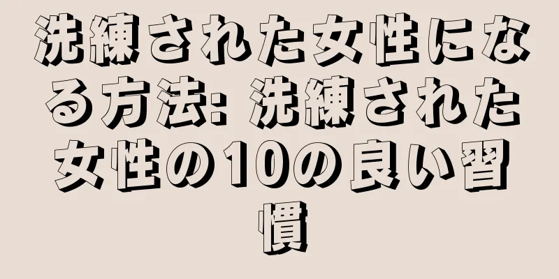 洗練された女性になる方法: 洗練された女性の10の良い習慣