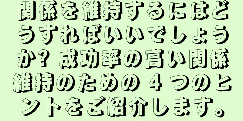 関係を維持するにはどうすればいいでしょうか? 成功率の高い関係維持のための 4 つのヒントをご紹介します。