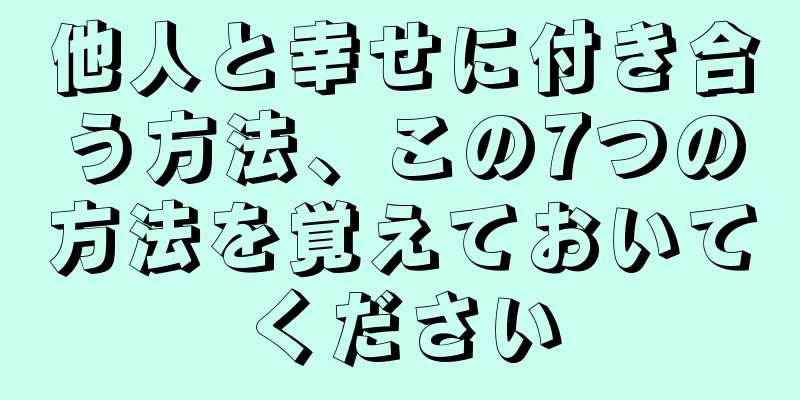 他人と幸せに付き合う方法、この7つの方法を覚えておいてください
