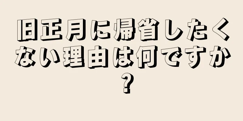 旧正月に帰省したくない理由は何ですか？