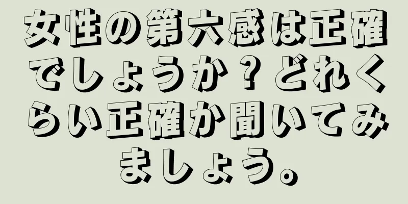 女性の第六感は正確でしょうか？どれくらい正確か聞いてみましょう。