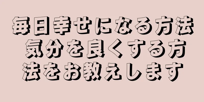 毎日幸せになる方法 気分を良くする方法をお教えします