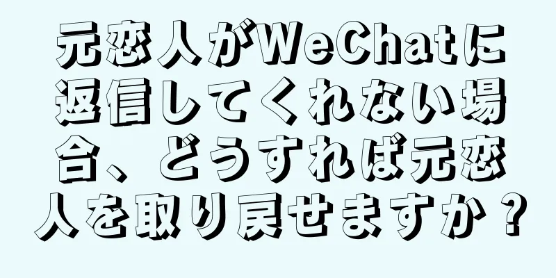 元恋人がWeChatに返信してくれない場合、どうすれば元恋人を取り戻せますか？