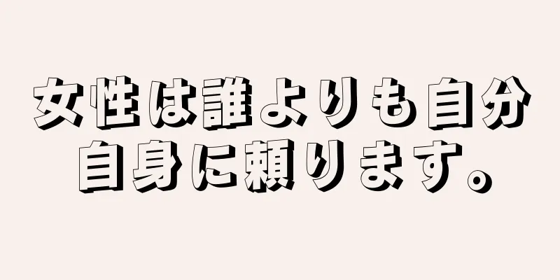 女性は誰よりも自分自身に頼ります。