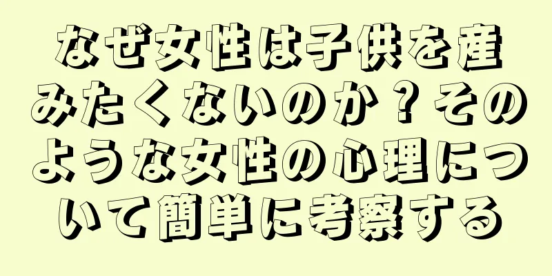 なぜ女性は子供を産みたくないのか？そのような女性の心理について簡単に考察する