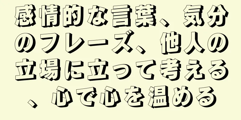 感情的な言葉、気分のフレーズ、他人の立場に立って考える、心で心を温める
