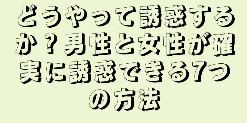 どうやって誘惑するか？男性と女性が確実に誘惑できる7つの方法