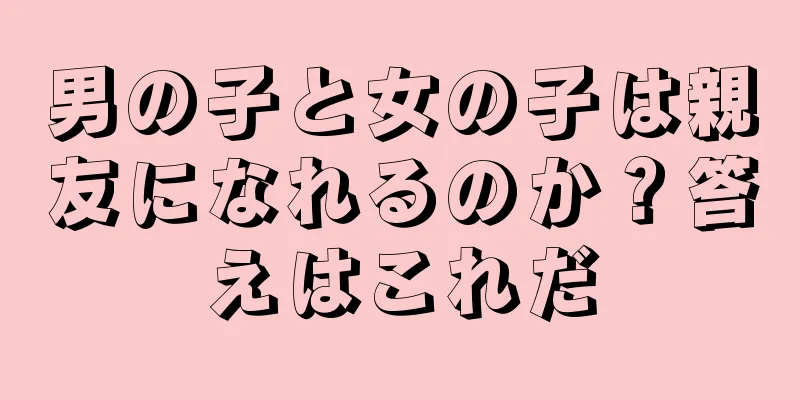 男の子と女の子は親友になれるのか？答えはこれだ