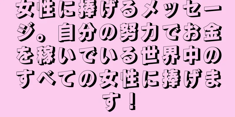 女性に捧げるメッセージ。自分の努力でお金を稼いでいる世界中のすべての女性に捧げます！