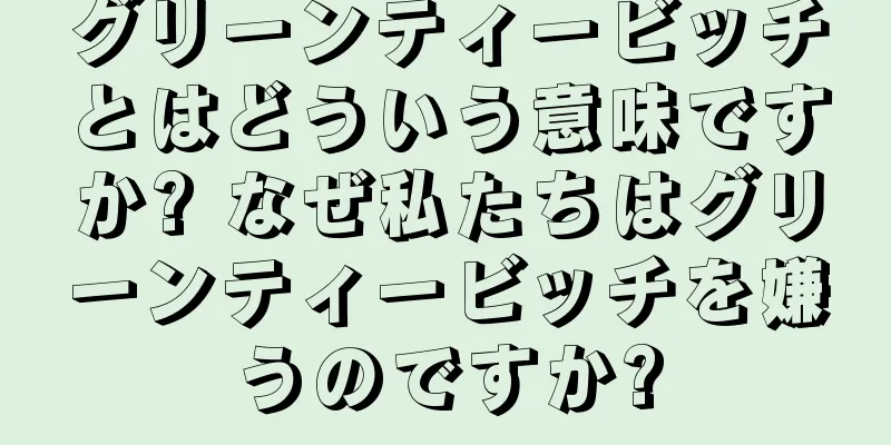 グリーンティービッチとはどういう意味ですか? なぜ私たちはグリーンティービッチを嫌うのですか?