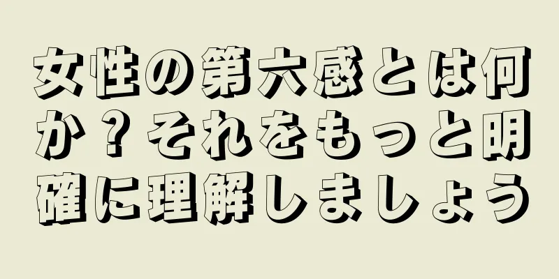 女性の第六感とは何か？それをもっと明確に理解しましょう
