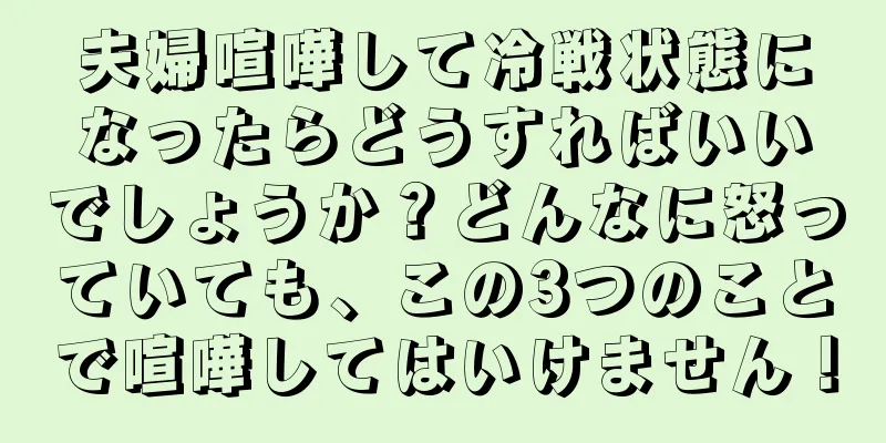 夫婦喧嘩して冷戦状態になったらどうすればいいでしょうか？どんなに怒っていても、この3つのことで喧嘩してはいけません！