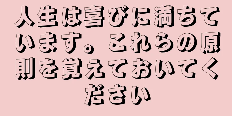 人生は喜びに満ちています。これらの原則を覚えておいてください