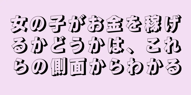 女の子がお金を稼げるかどうかは、これらの側面からわかる