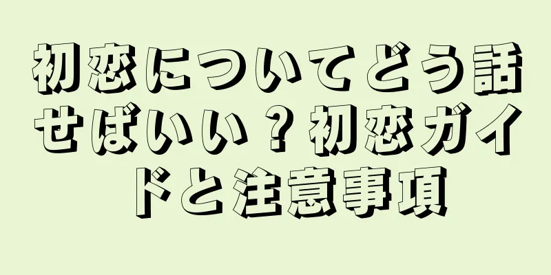 初恋についてどう話せばいい？初恋ガイドと注意事項