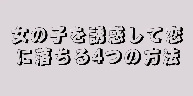 女の子を誘惑して恋に落ちる4つの方法
