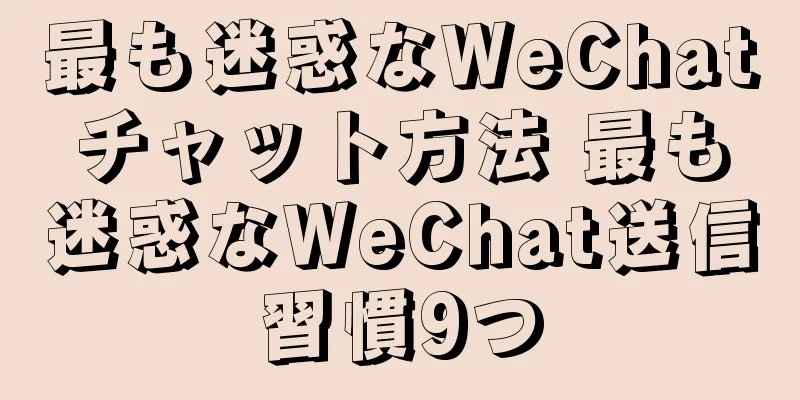 最も迷惑なWeChatチャット方法 最も迷惑なWeChat送信習慣9つ