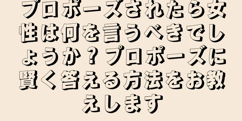 プロポーズされたら女性は何を言うべきでしょうか？プロポーズに賢く答える方法をお教えします