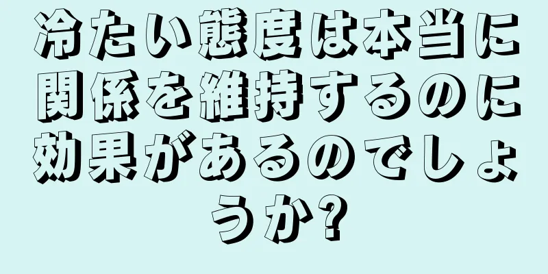 冷たい態度は本当に関係を維持するのに効果があるのでしょうか?