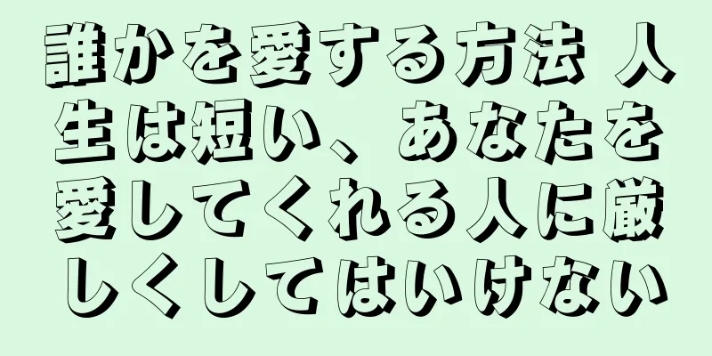 誰かを愛する方法 人生は短い、あなたを愛してくれる人に厳しくしてはいけない