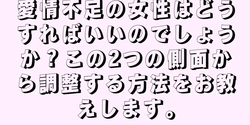 愛情不足の女性はどうすればいいのでしょうか？この2つの側面から調整する方法をお教えします。