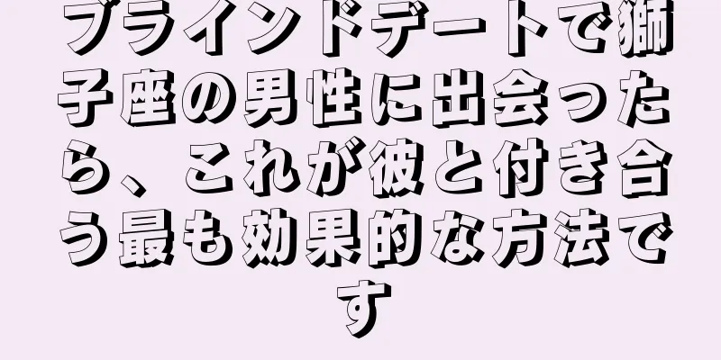 ブラインドデートで獅子座の男性に出会ったら、これが彼と付き合う最も効果的な方法です