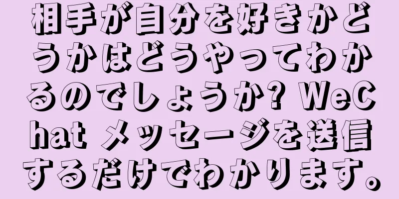 相手が自分を好きかどうかはどうやってわかるのでしょうか? WeChat メッセージを送信するだけでわかります。