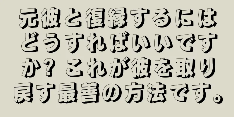 元彼と復縁するにはどうすればいいですか? これが彼を取り戻す最善の方法です。