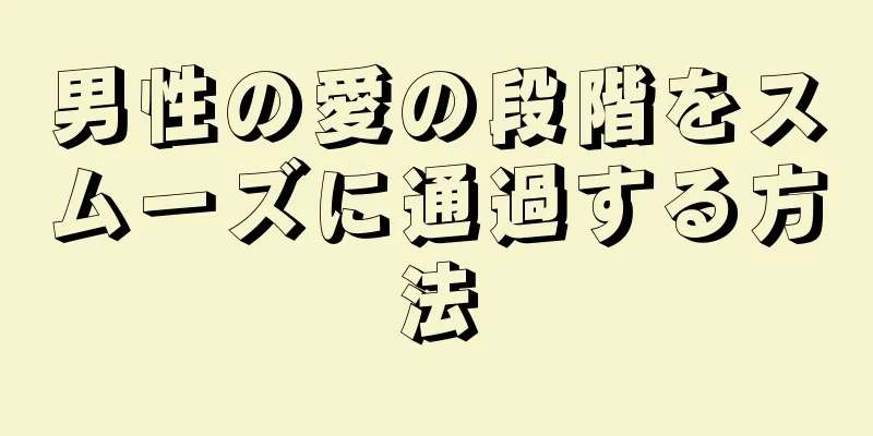 男性の愛の段階をスムーズに通過する方法