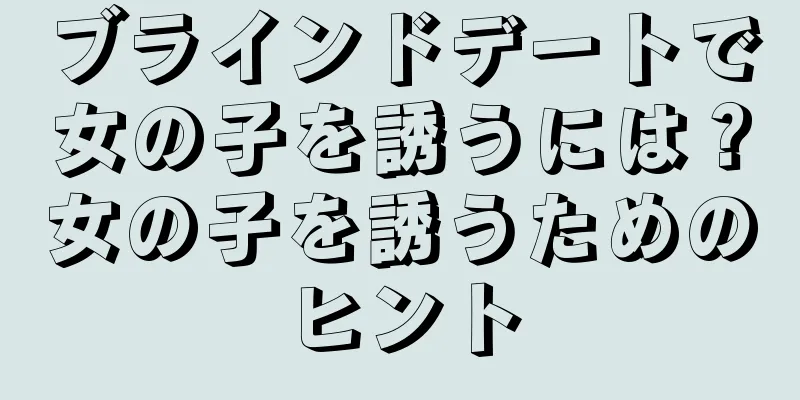 ブラインドデートで女の子を誘うには？女の子を誘うためのヒント