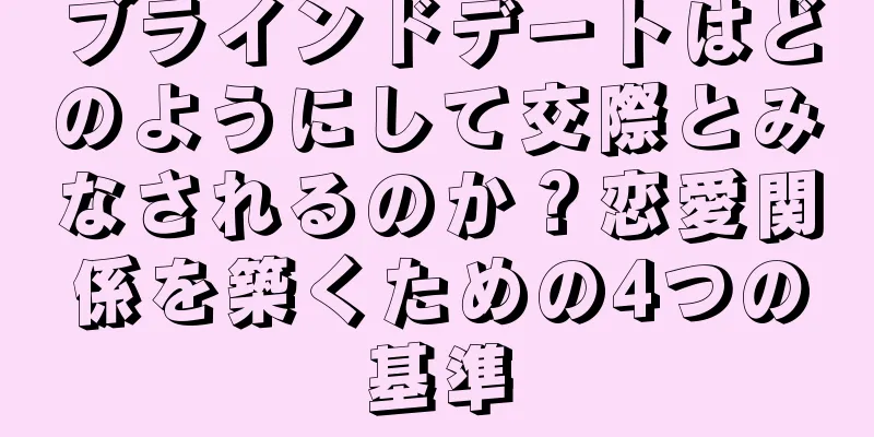 ブラインドデートはどのようにして交際とみなされるのか？恋愛関係を築くための4つの基準