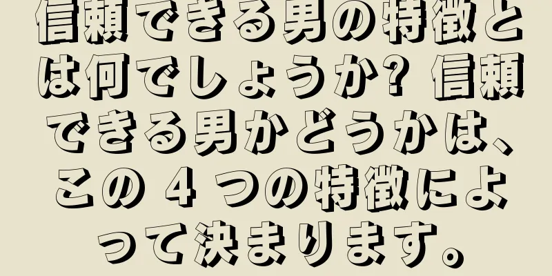 信頼できる男の特徴とは何でしょうか? 信頼できる男かどうかは、この 4 つの特徴によって決まります。