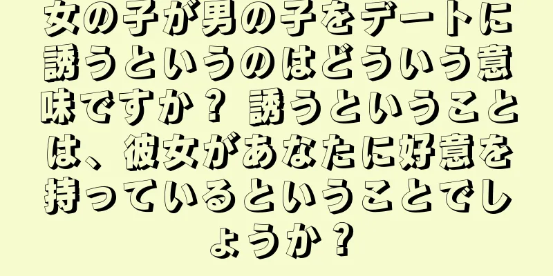 女の子が男の子をデートに誘うというのはどういう意味ですか？ 誘うということは、彼女があなたに好意を持っているということでしょうか？