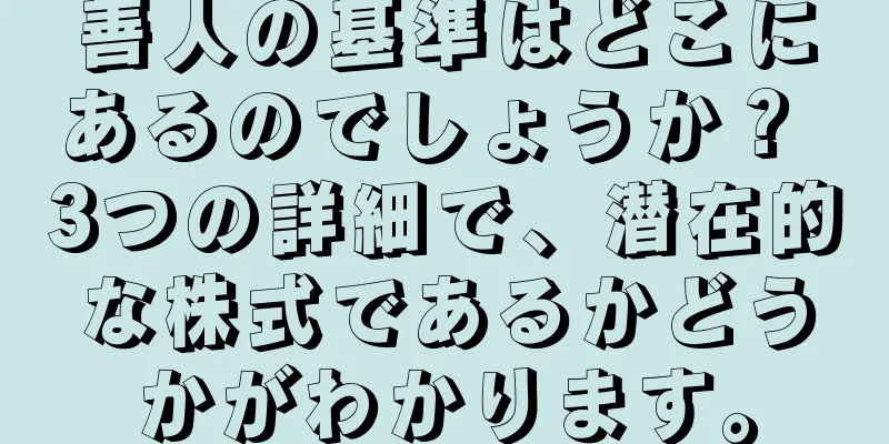 善人の基準はどこにあるのでしょうか？ 3つの詳細で、潜在的な株式であるかどうかがわかります。