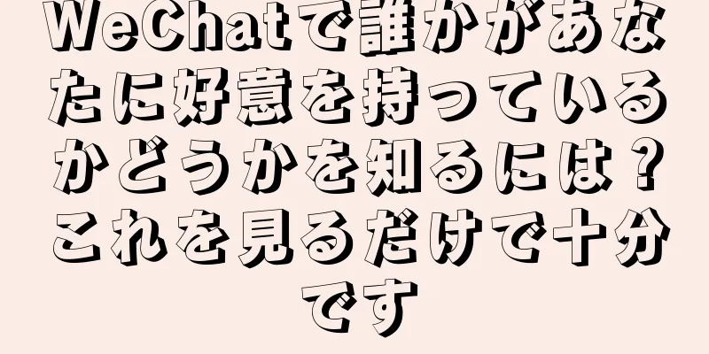 WeChatで誰かがあなたに好意を持っているかどうかを知るには？これを見るだけで十分です