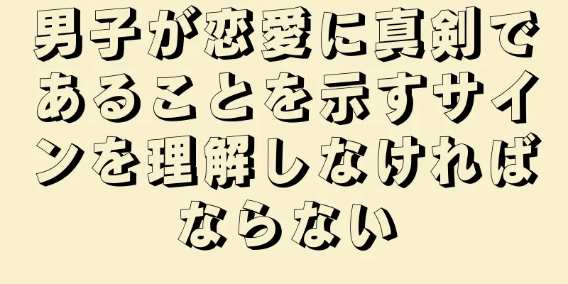 男子が恋愛に真剣であることを示すサインを理解しなければならない