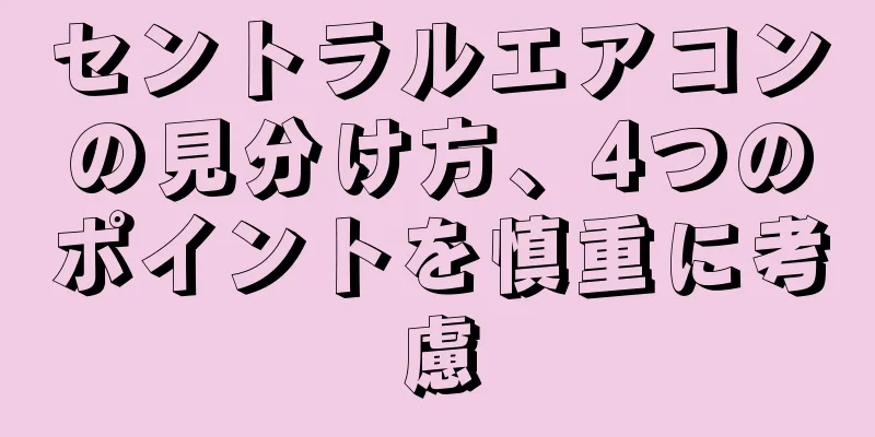 セントラルエアコンの見分け方、4つのポイントを慎重に考慮